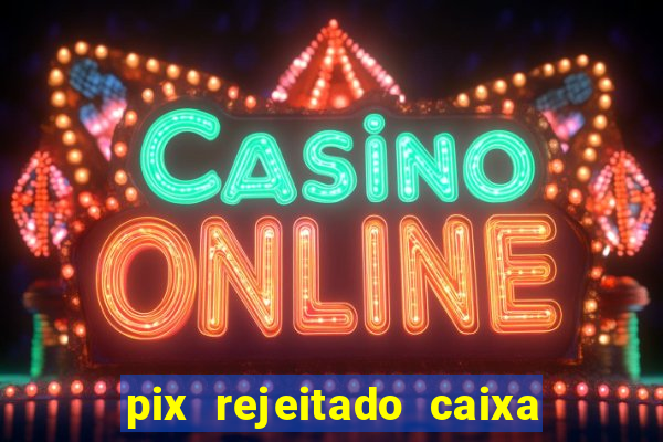 pix rejeitado caixa dinheiro sumiu